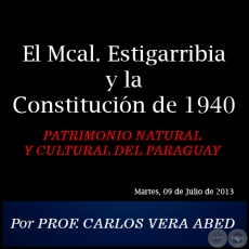 El Mcal. Estigarribia y la Constitucin de 1940 - PATRIMONIO NATURAL Y CULTURAL DEL PARAGUAY - Por PROF. CARLOS VERA ABED - Martes, 09 de Julio de 2013